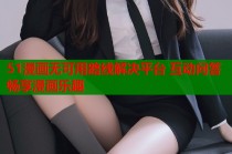 51漫画无可用路线解决平台 互动问答畅享漫画乐趣