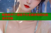 秘密教学51漫画平台全新体验轻松追漫不停歇