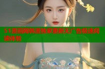 51漫画网韩漫独家更新无广告极速阅读体验