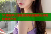 51漫画多元漫画资源极速更新互动社区首选平台