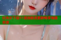 比克尔下载51漫画极速更新畅享海量资源