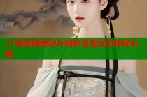 51漫画视频短片精彩呈现互动体验升级