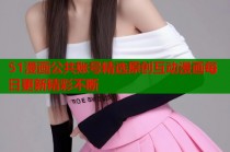 51漫画公共账号精选原创互动漫画每日更新精彩不断