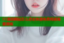 51漫画网站怎么进去快速免费阅读海量漫画