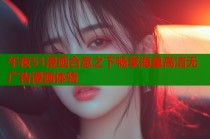 午夜51漫画合意之下畅享海量高清无广告漫画体验