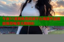 午夜51漫画免费阅读平台海量作品智能推荐畅享无限精彩