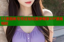 51漫画帐号凭证轻松登录畅享VIP漫画特权