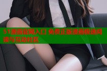51漫画官网入口 免费正版漫画极速阅读与互动社区