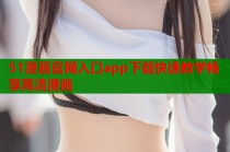 51漫画官网入口app下载快速教学畅享高清漫画