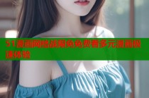 51漫画网络战限免免费看多元漫画极速体验