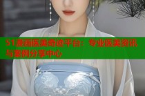 51漫画医美奇迹平台：专业医美资讯与案例分享中心