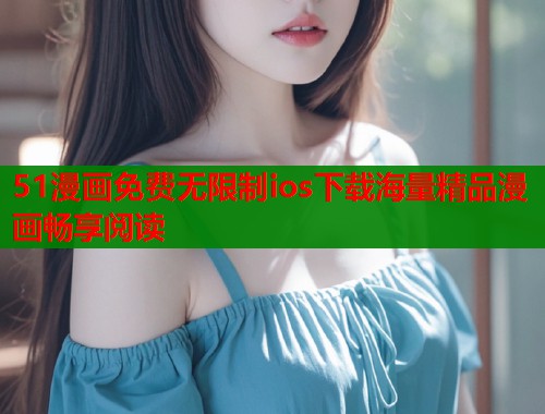 51漫画免费无限制ios下载海量精品漫画畅享阅读  第1张