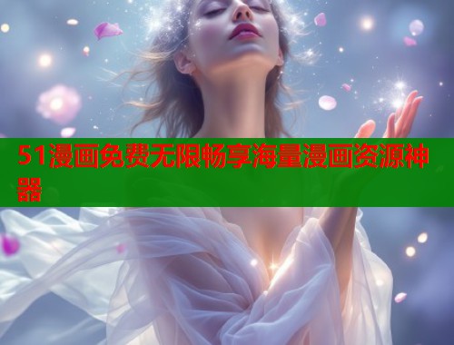 51漫画免费无限畅享海量漫画资源神器  第2张