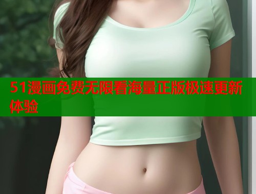 51漫画免费无限看海量正版极速更新体验  第1张