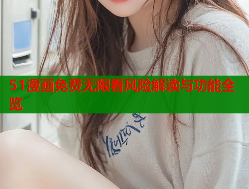51漫画免费无限看风险解读与功能全览  第2张