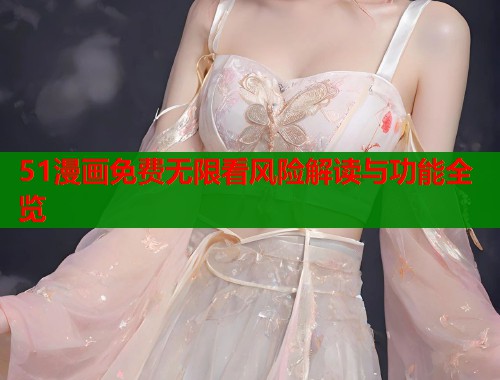 51漫画免费无限看风险解读与功能全览  第1张