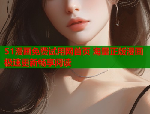 51漫画免费试用网首页 海量正版漫画极速更新畅享阅读  第1张