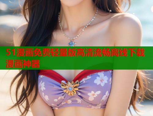 51漫画免费轻量版高清流畅离线下载漫画神器  第1张