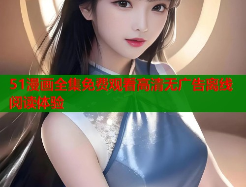51漫画全集免费观看高清无广告离线阅读体验  第2张