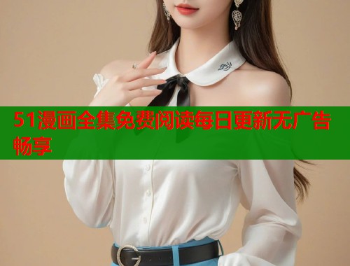 51漫画全集免费阅读每日更新无广告畅享  第1张