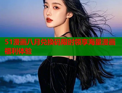 51漫画八月兑换码限时领享海量漫画福利体验  第1张