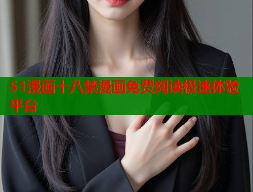 51漫画十八禁漫画免费阅读极速体验平台  第1张
