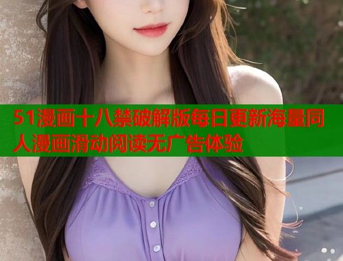 51漫画十八禁破解版每日更新海量同人漫画滑动阅读无广告体验  第1张