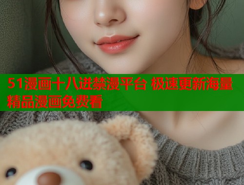51漫画十八迸禁漫平台 极速更新海量精品漫画免费看  第1张