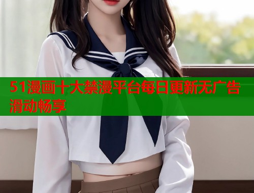 51漫画十大禁漫平台每日更新无广告滑动畅享  第2张