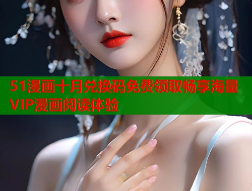 51漫画十月兑换码免费领取畅享海量VIP漫画阅读体验  第2张