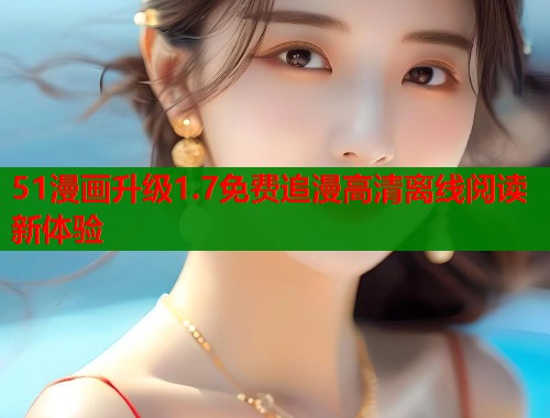 51漫画升级1.7免费追漫高清离线阅读新体验  第2张