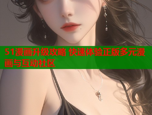 51漫画升级攻略 快速体验正版多元漫画与互动社区  第1张