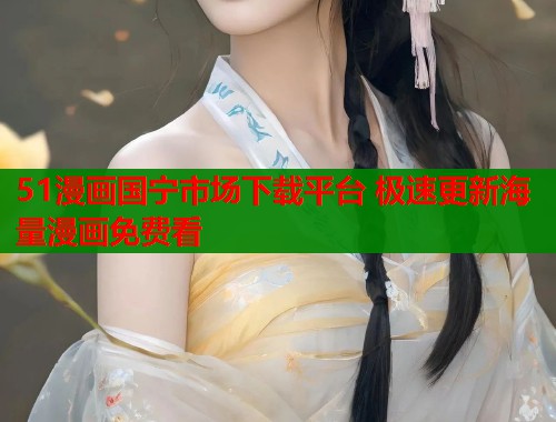 51漫画国宁市场下载平台 极速更新海量漫画免费看  第1张