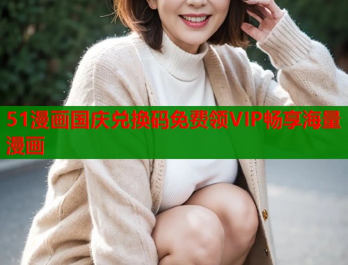 51漫画国庆兑换码免费领VIP畅享海量漫画  第2张