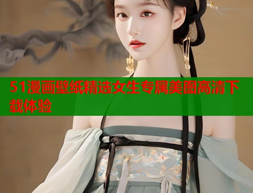 51漫画壁纸精选女生专属美图高清下载体验  第1张