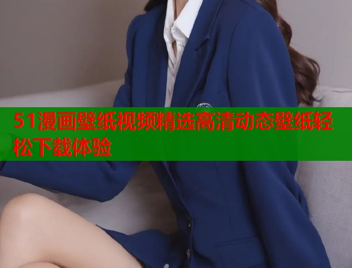 51漫画壁纸视频精选高清动态壁纸轻松下载体验  第1张