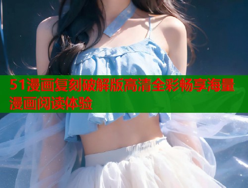 51漫画复刻破解版高清全彩畅享海量漫画阅读体验  第1张