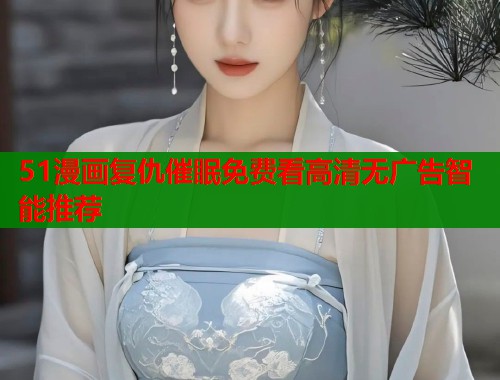 51漫画复仇催眠免费看高清无广告智能推荐  第1张