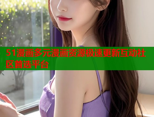 51漫画多元漫画资源极速更新互动社区首选平台  第1张