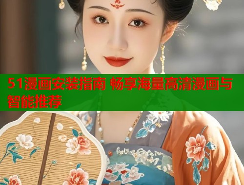 51漫画安装指南 畅享海量高清漫画与智能推荐  第2张