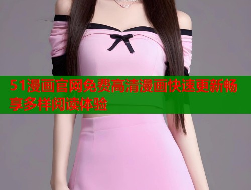 51漫画官网免费高清漫画快速更新畅享多样阅读体验  第1张