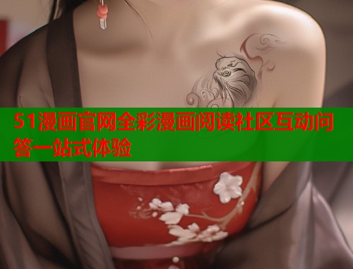 51漫画官网全彩漫画阅读社区互动问答一站式体验  第1张