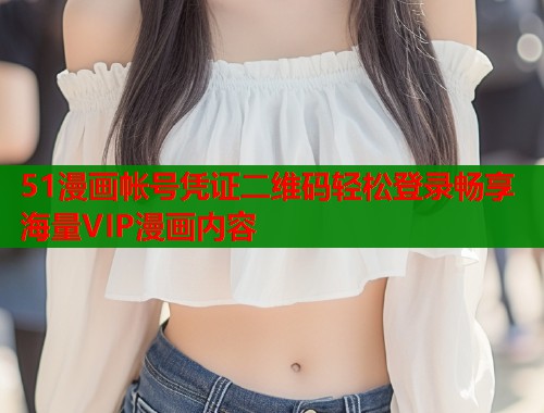 51漫画帐号凭证二维码轻松登录畅享海量VIP漫画内容  第1张
