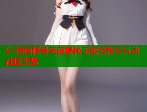 51漫画帐号凭证揭秘正版授权与互动社区优势  第1张