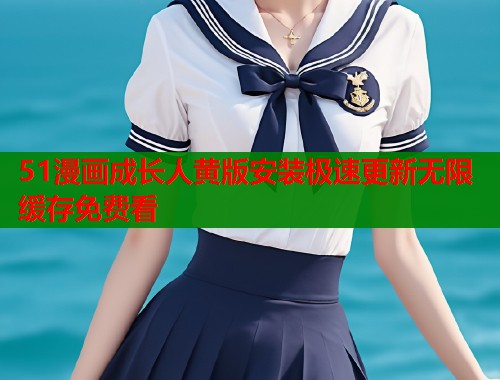 51漫画成长人黄版安装极速更新无限缓存免费看  第1张