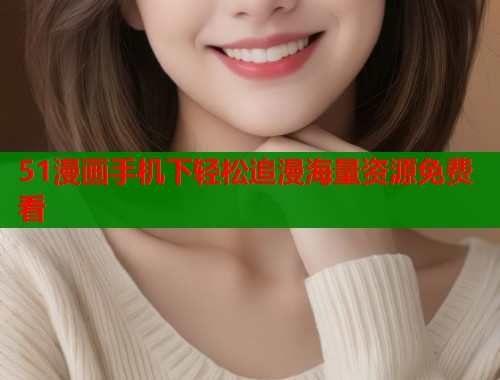 51漫画手机下轻松追漫海量资源免费看  第1张
