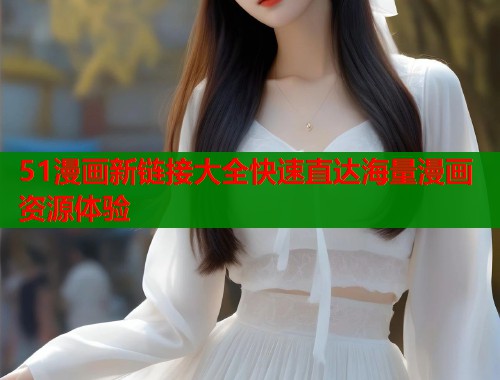 51漫画新链接大全快速直达海量漫画资源体验  第1张