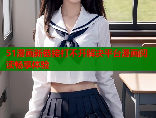 51漫画新链接打不开解决平台漫画阅读畅享体验  第1张