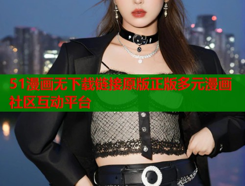 51漫画无下载链接原版正版多元漫画社区互动平台  第1张