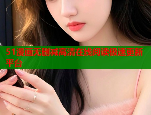 51漫画无删减高清在线阅读极速更新平台  第1张